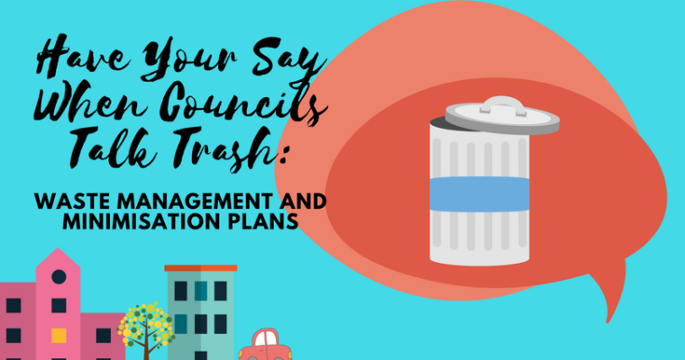 Have Your Say When Councils Talk Trash: Waste Management and Minimisation Plans